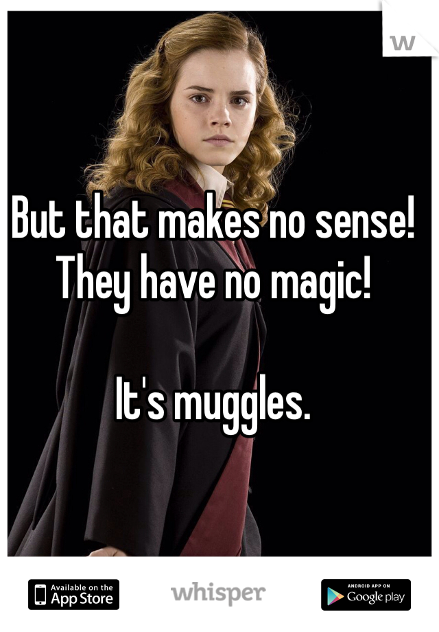 But that makes no sense! They have no magic! 

It's muggles.