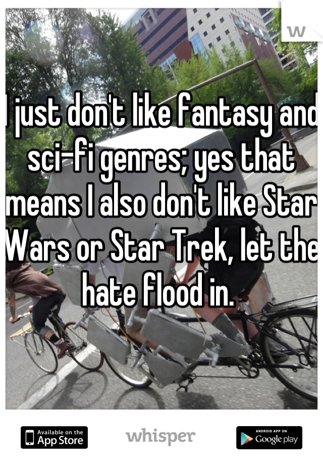 I just don't like fantasy and sci-fi genres; yes that means I also don't like Star Wars or Star Trek, let the hate flood in. 