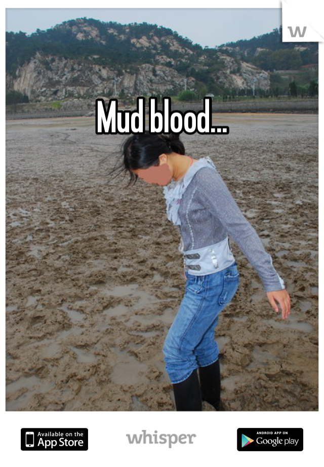 Mud blood...