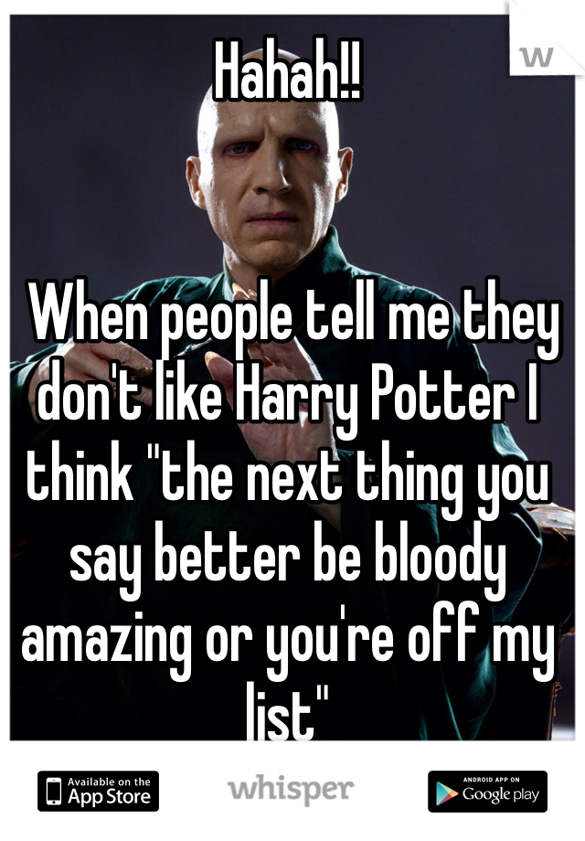 Hahah!! 


 When people tell me they don't like Harry Potter I think "the next thing you say better be bloody amazing or you're off my list"