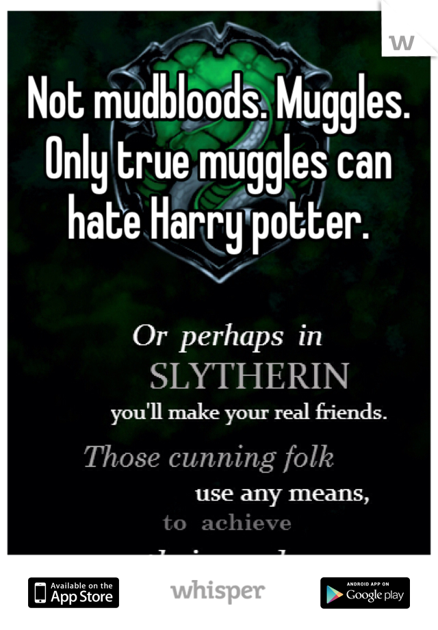 Not mudbloods. Muggles. Only true muggles can hate Harry potter. 