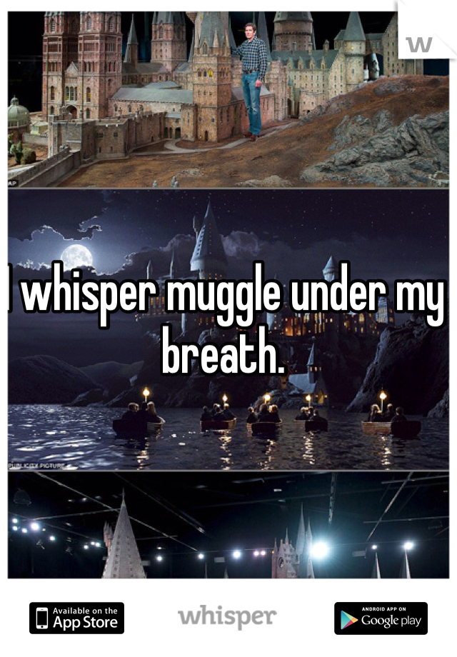 I whisper muggle under my breath. 