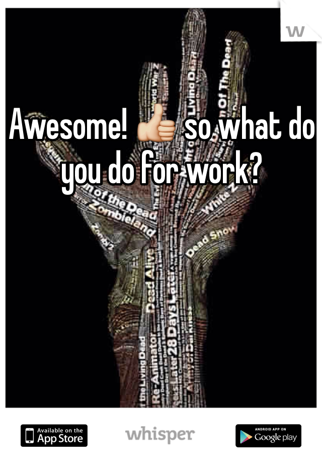 Awesome! 👍 so what do you do for work?