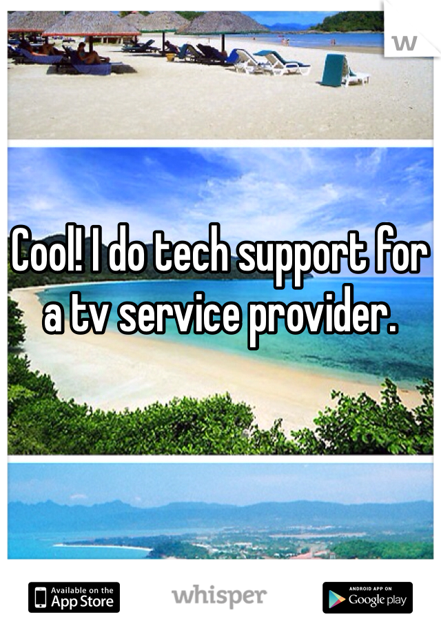 Cool! I do tech support for a tv service provider. 