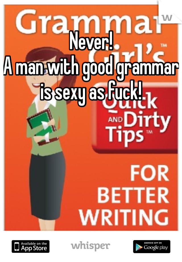 Never! 
A man with good grammar is sexy as fuck! 