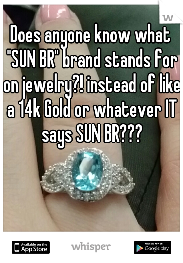 Does anyone know what "SUN BR" brand stands for on jewelry?! instead of like a 14k Gold or whatever IT says SUN BR???