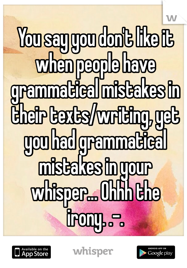 You say you don't like it when people have grammatical mistakes in their texts/writing, yet you had grammatical mistakes in your whisper... Ohhh the irony. .-.