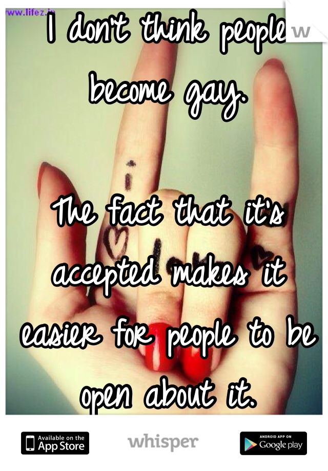 I don't think people become gay. 

The fact that it's accepted makes it easier for people to be open about it. 