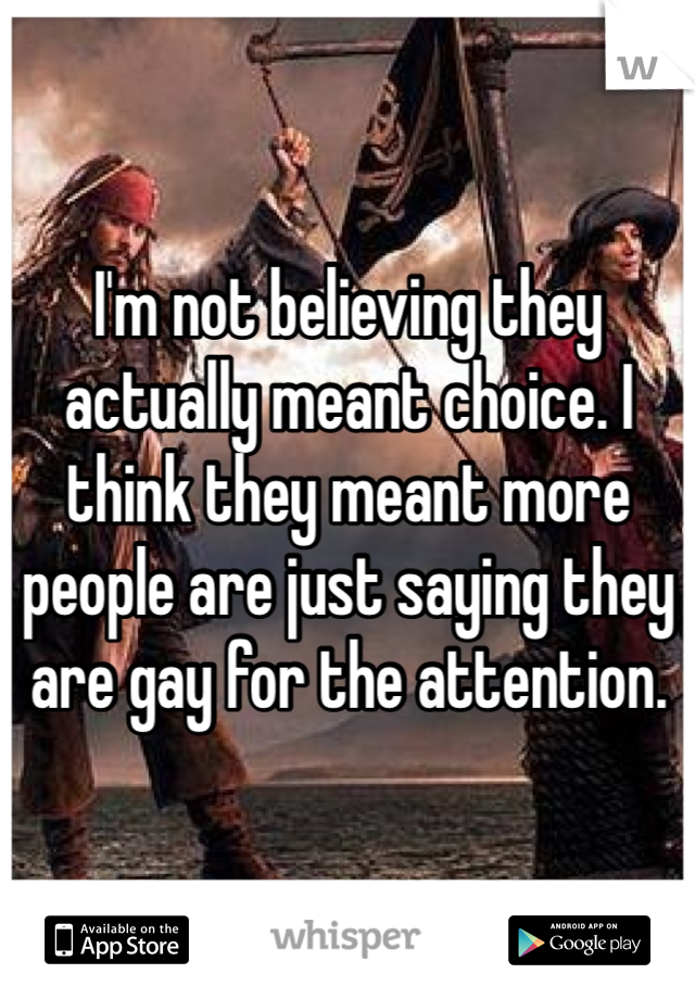 I'm not believing they actually meant choice. I think they meant more people are just saying they are gay for the attention.