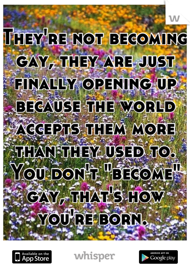 They're not becoming gay, they are just finally opening up because the world accepts them more than they used to. You don't "become" gay, that's how you're born. 