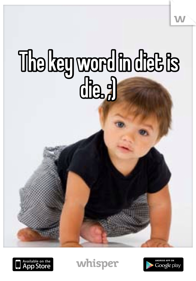 The key word in diet is die. ;)