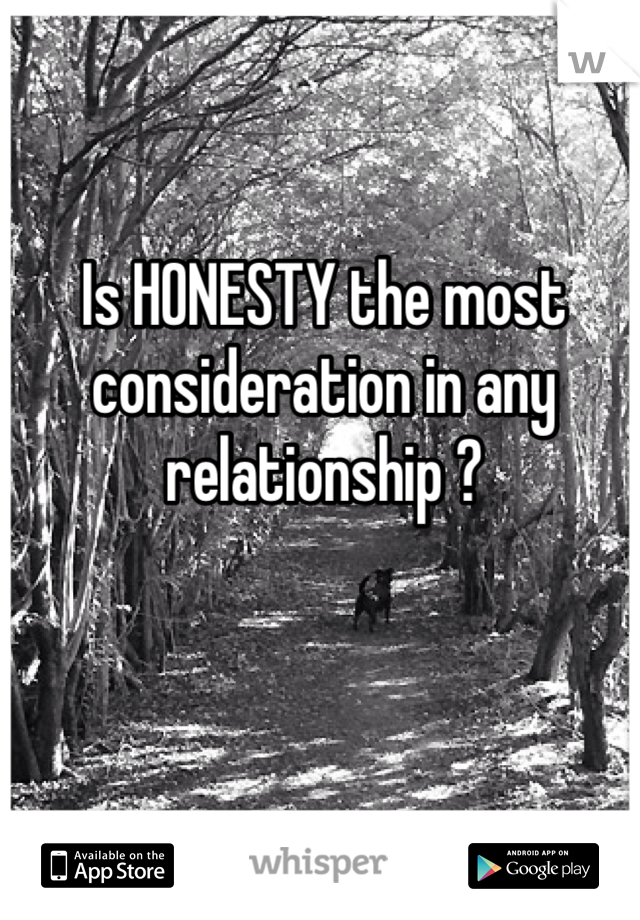 Is HONESTY the most consideration in any relationship ? 
