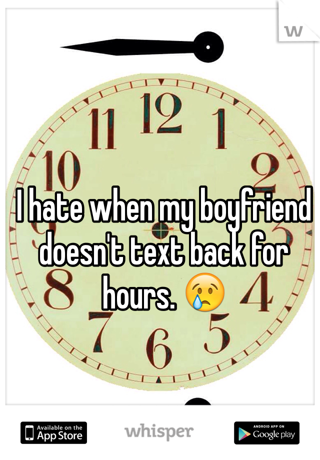 I hate when my boyfriend doesn't text back for hours. 😢