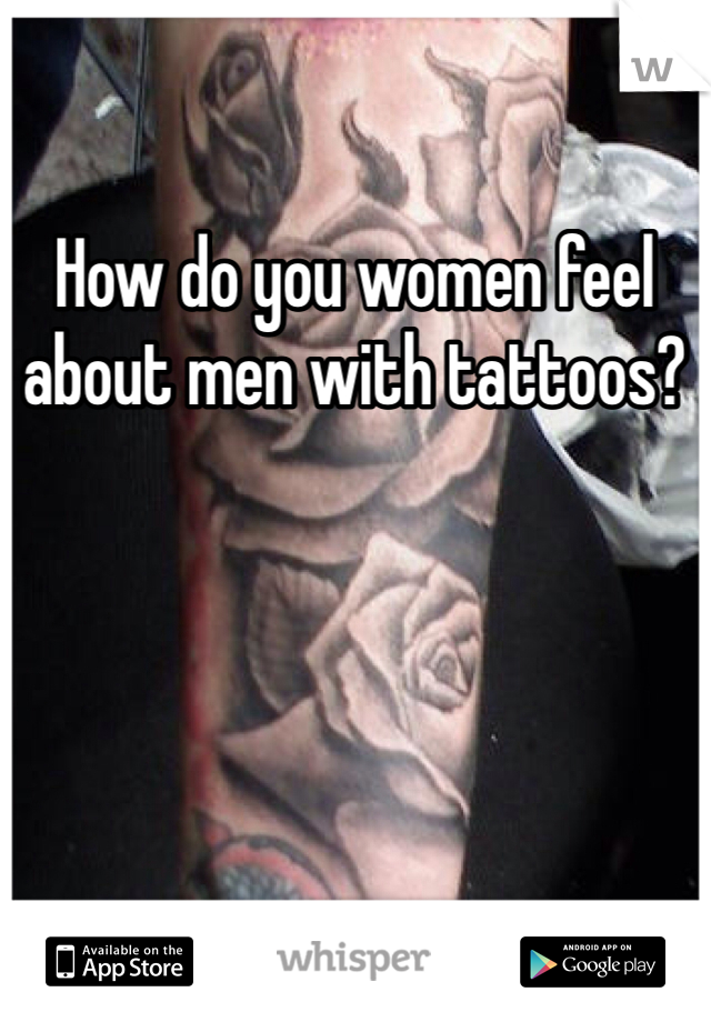 How do you women feel about men with tattoos?