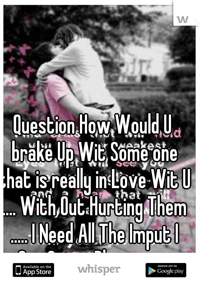 Question How Would U brake Up Wit Some one that is really in Love Wit U .... With Out Hurting Them ..... I Need All The Imput I Can Get. ... Please ........

 