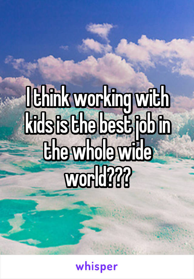 I think working with kids is the best job in the whole wide world♥♡♥