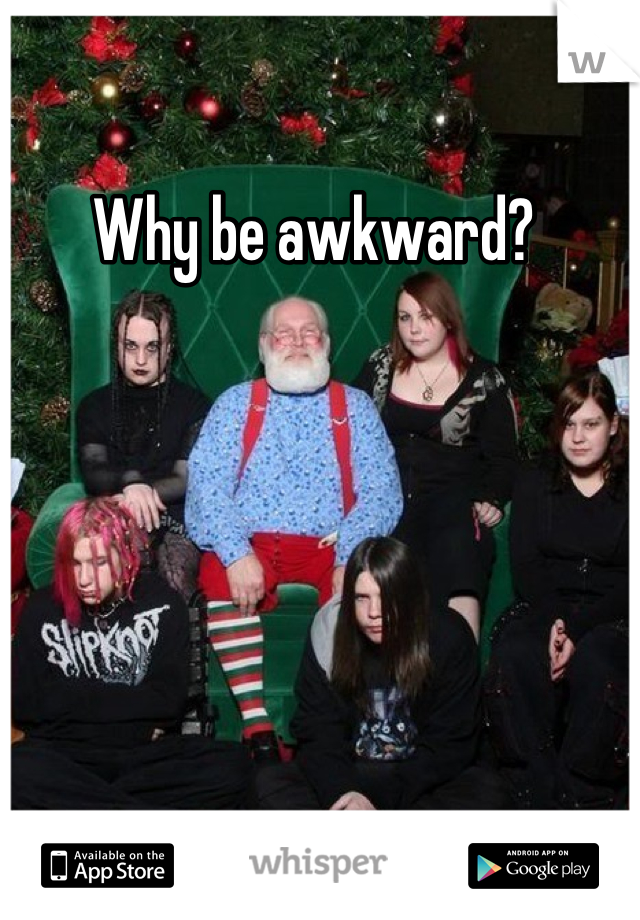 Why be awkward? 