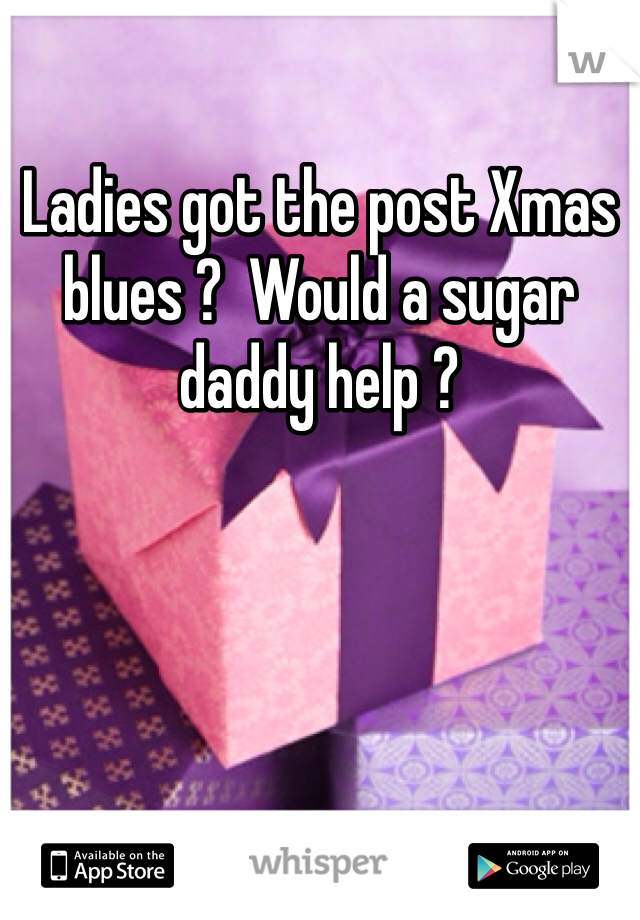 Ladies got the post Xmas blues ?  Would a sugar daddy help ? 