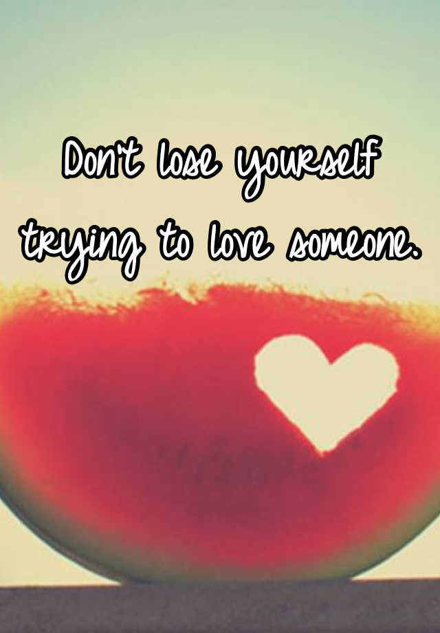 don-t-lose-yourself-trying-to-love-someone