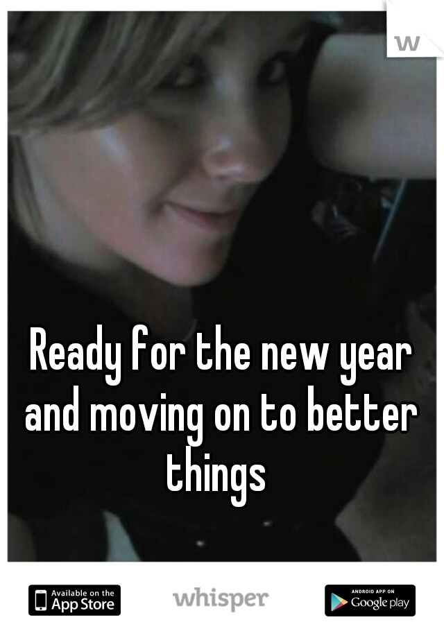  Ready for the new year and moving on to better things 
