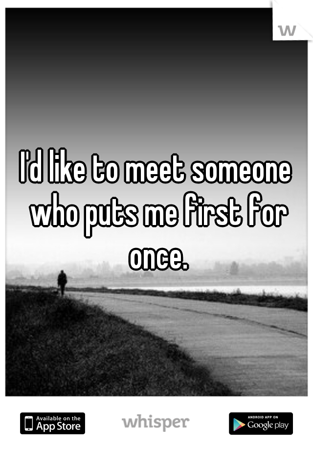 I'd like to meet someone who puts me first for once.