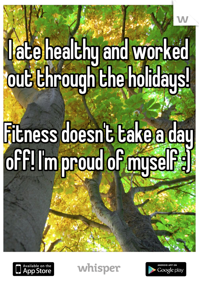 I ate healthy and worked out through the holidays!

Fitness doesn't take a day off! I'm proud of myself :)