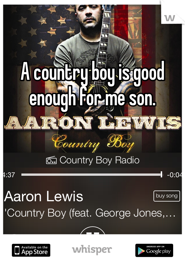 A country boy is good enough for me son. 