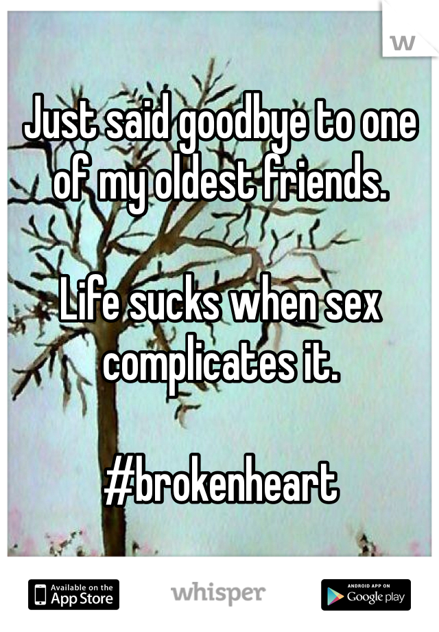 Just said goodbye to one of my oldest friends.

Life sucks when sex complicates it. 

#brokenheart