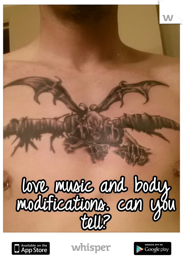  love music and body modifications. can you tell?