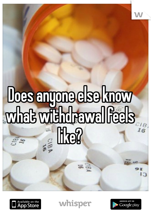 Does anyone else know what withdrawal feels like?