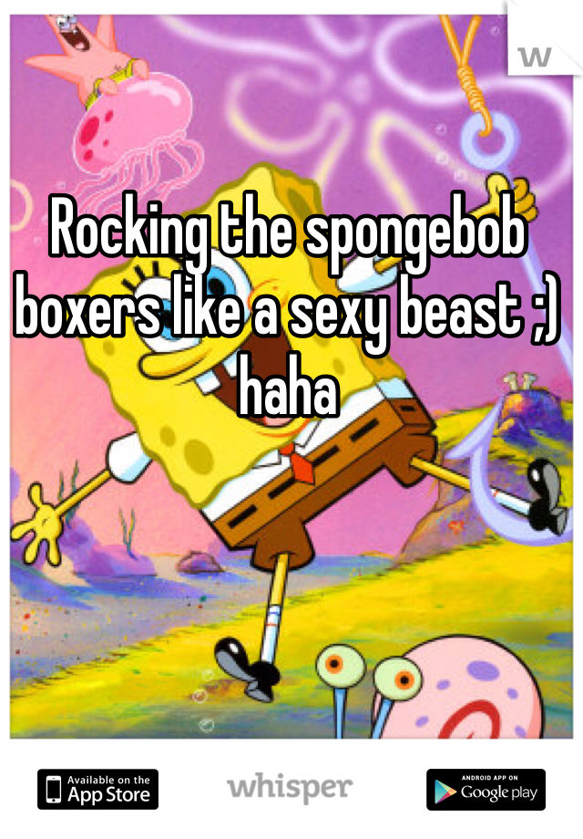 Rocking the spongebob boxers like a sexy beast ;) haha 