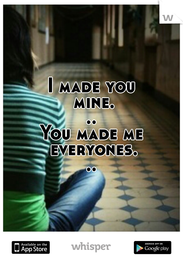 I made you mine...
You made me everyones...