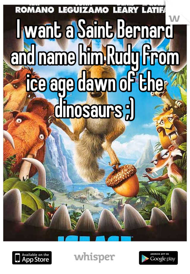 I want a Saint Bernard and name him Rudy from ice age dawn of the dinosaurs ;)