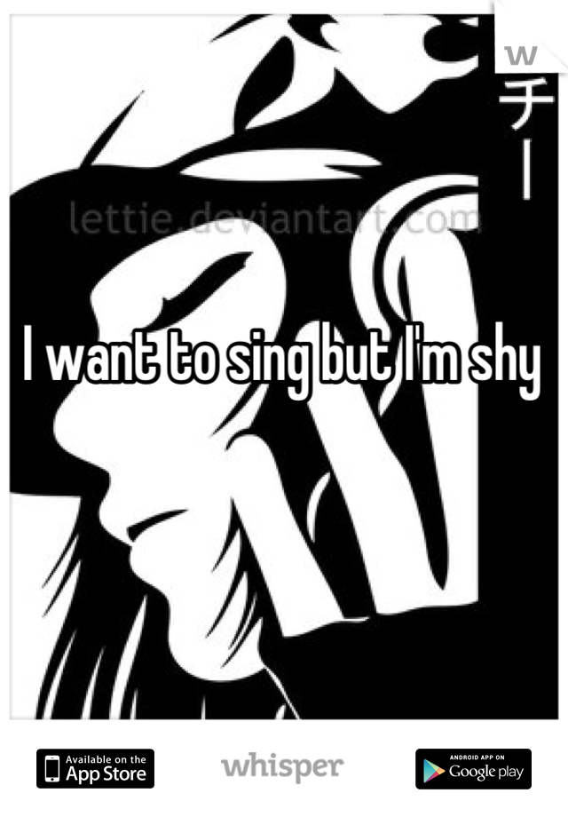 I want to sing but I'm shy 