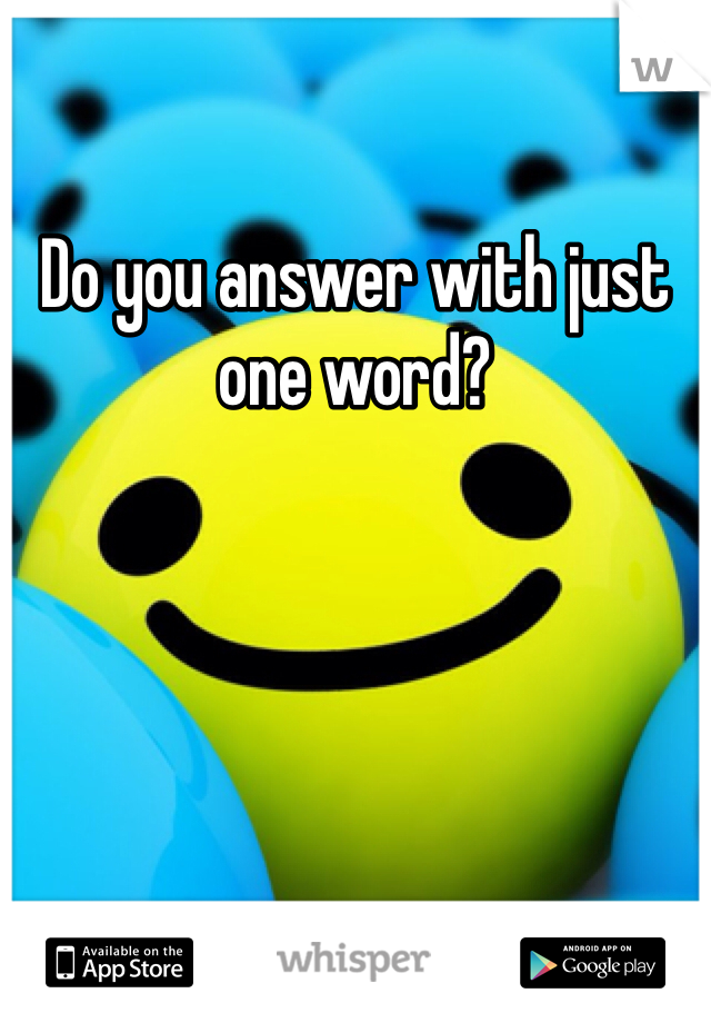 Do you answer with just one word?