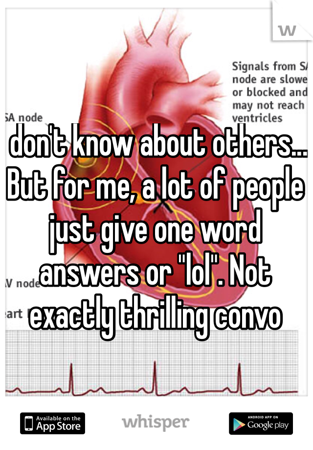 I don't know about others... But for me, a lot of people just give one word answers or "lol". Not exactly thrilling convo 