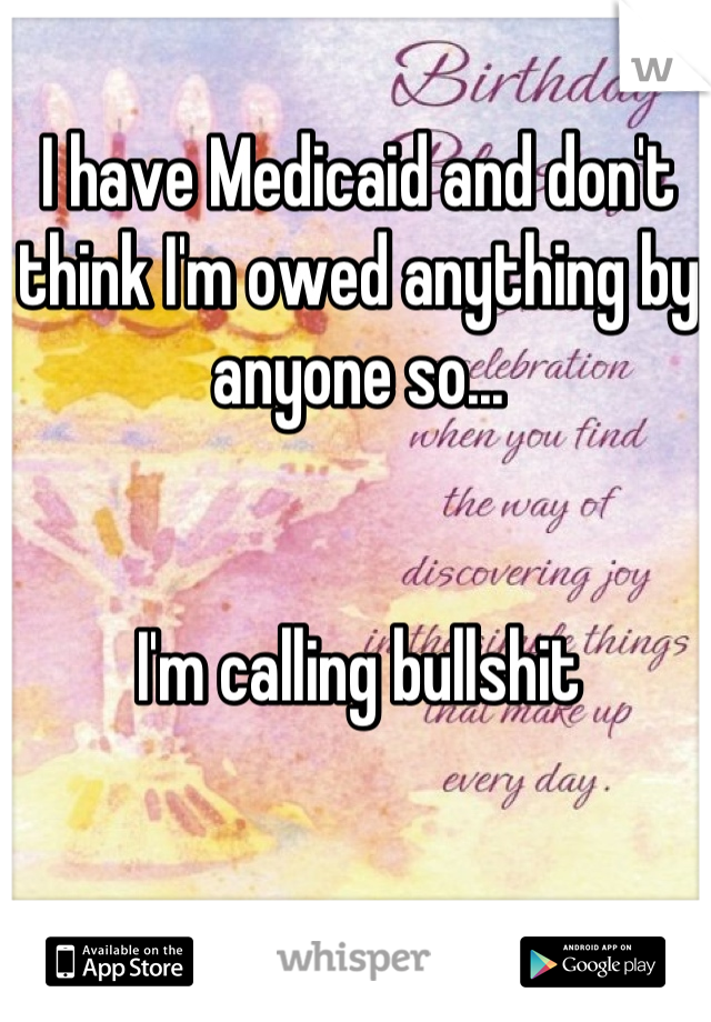 I have Medicaid and don't think I'm owed anything by anyone so...


I'm calling bullshit