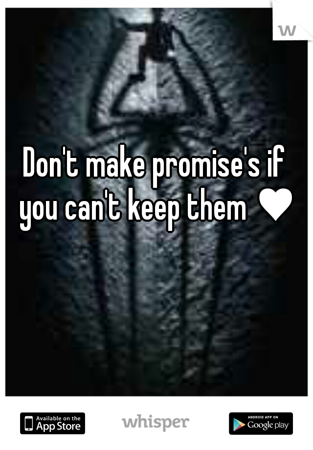 Don't make promise's if you can't keep them ♥