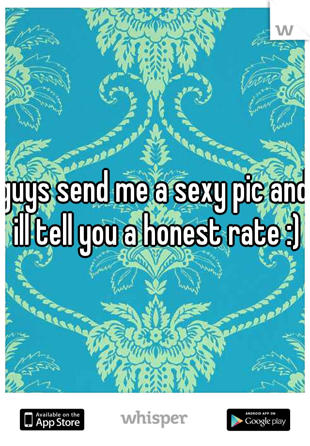 guys send me a sexy pic and ill tell you a honest rate :)