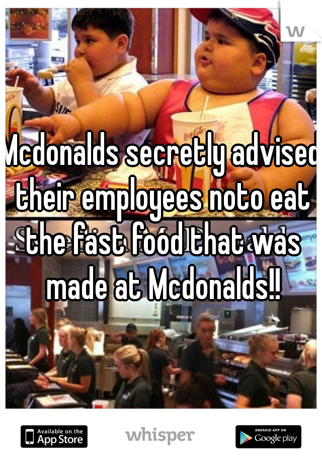 Mcdonalds secretly advised their employees noto eat the fast food that was made at Mcdonalds!!