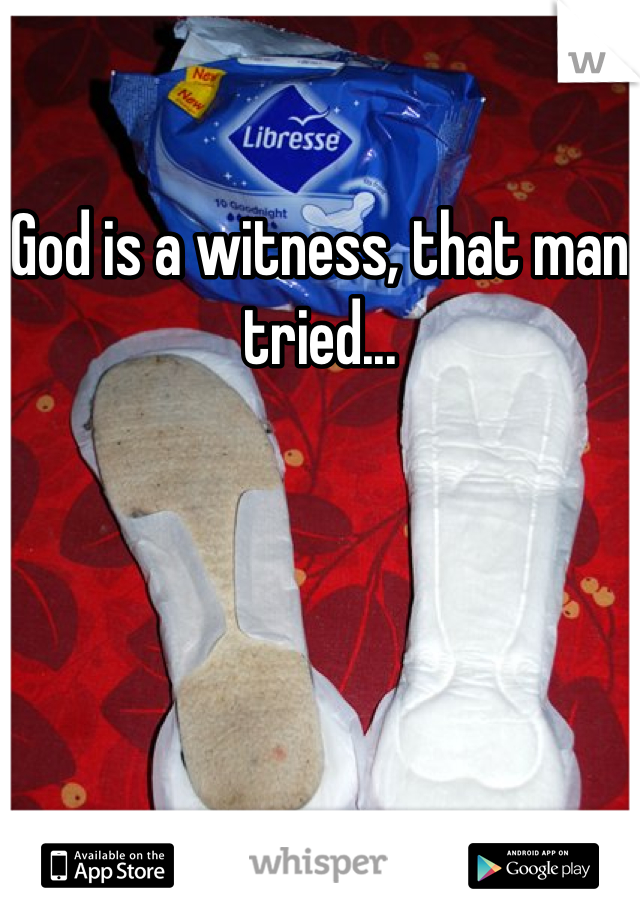 God is a witness, that man tried...