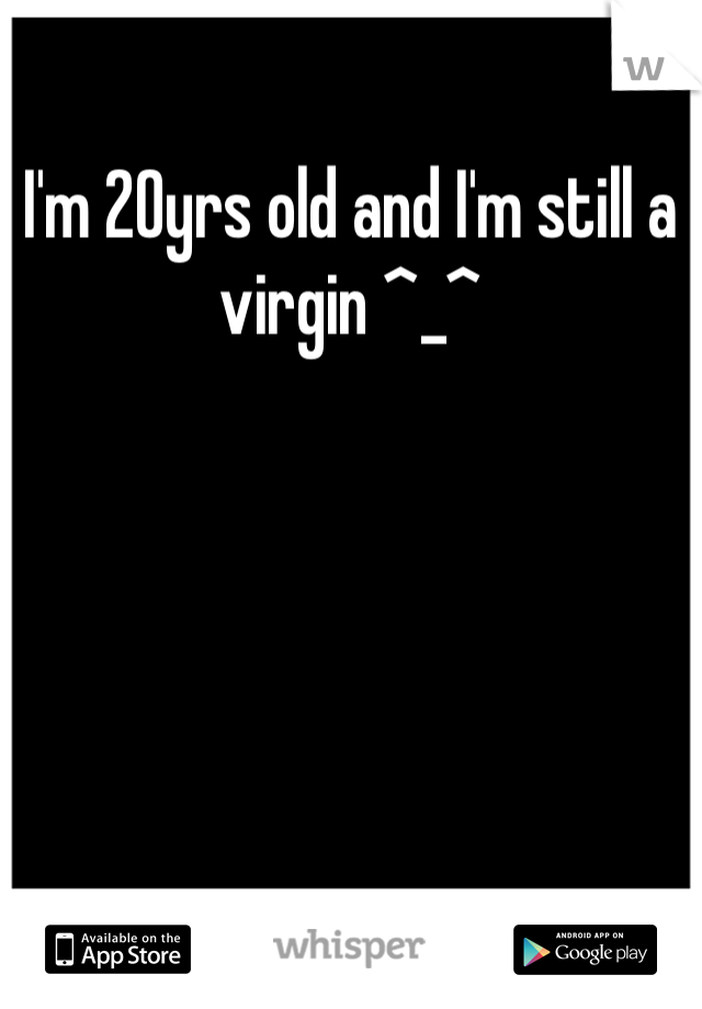I'm 20yrs old and I'm still a virgin ^_^