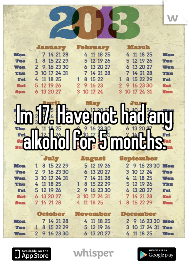Im 17. Have not had any alkohol for 5 months.
