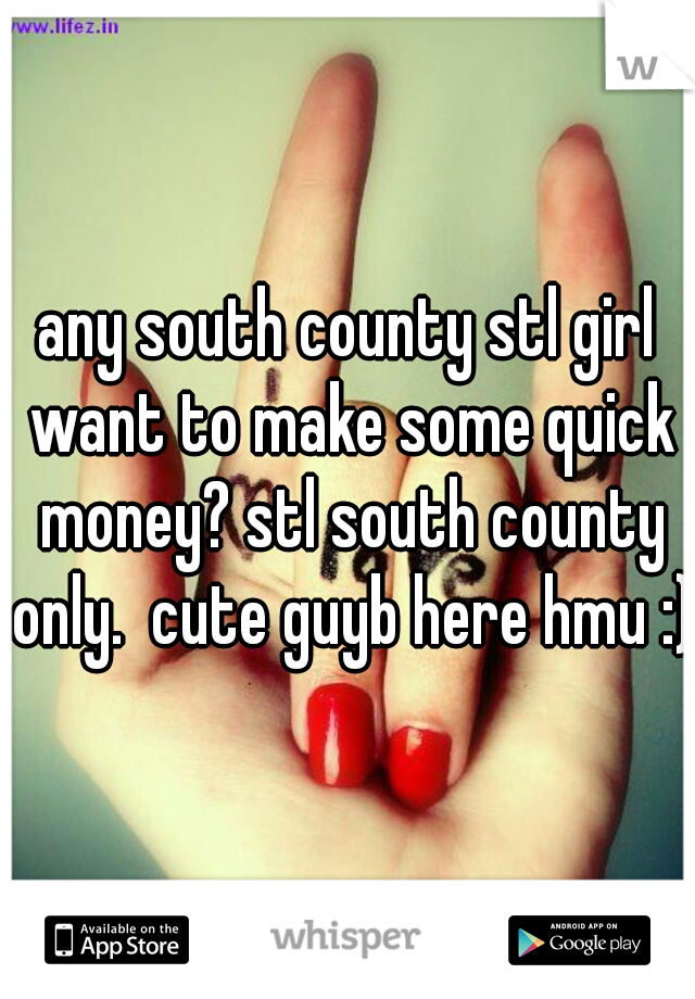 any south county stl girl want to make some quick money? stl south county only.  cute guyb here hmu :)
