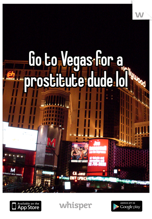 Go to Vegas for a prostitute dude lol