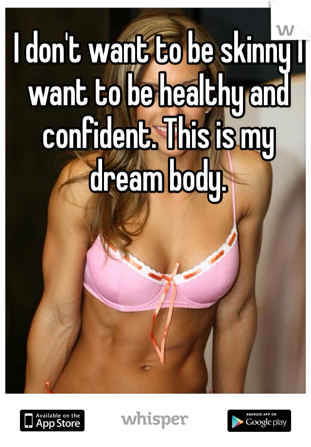 I don't want to be skinny I want to be healthy and confident. This is my dream body.