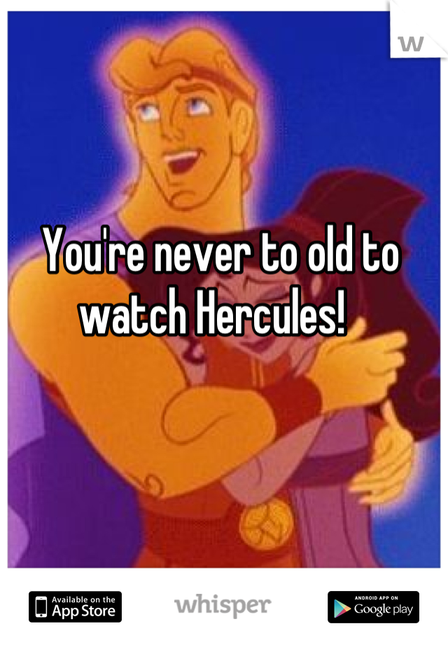 You're never to old to watch Hercules!  