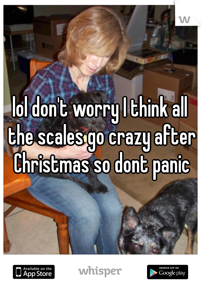 lol don't worry I think all the scales go crazy after Christmas so dont panic