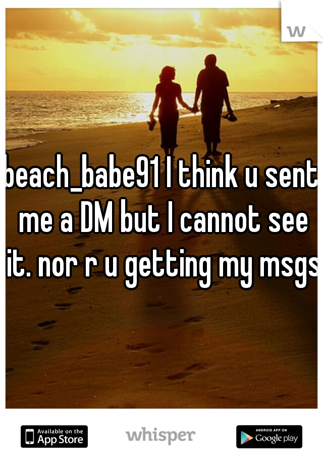 beach_babe91 I think u sent me a DM but I cannot see it. nor r u getting my msgs