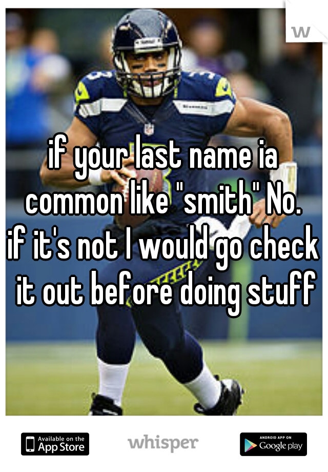 if your last name ia common like "smith" No. 
if it's not I would go check it out before doing stuff